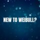 New to Weibull?